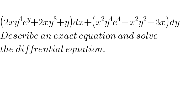   (2xy^4 e^y +2xy^3 +y)dx+(x^2 y^4 e^4 −x^2 y^2 −3x)dy  Describe an exact equation and solve  the diffrential equation.    