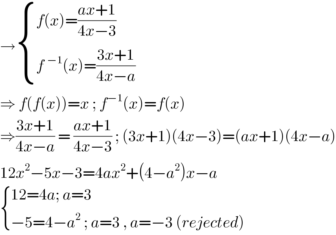 → { ((f(x)=((ax+1)/(4x−3)))),((f^(−1) (x)=((3x+1)/(4x−a)))) :}  ⇒ f(f(x))=x ; f^(−1) (x)=f(x)  ⇒((3x+1)/(4x−a)) = ((ax+1)/(4x−3)) ; (3x+1)(4x−3)=(ax+1)(4x−a)  12x^2 −5x−3=4ax^2 +(4−a^2 )x−a   { ((12=4a; a=3)),((−5=4−a^2  ; a=3 , a=−3 (rejected))) :}  