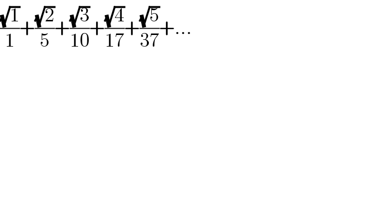((√1)/1)+((√2)/5)+((√3)/(10))+((√4)/(17))+((√5)/(37))+...  
