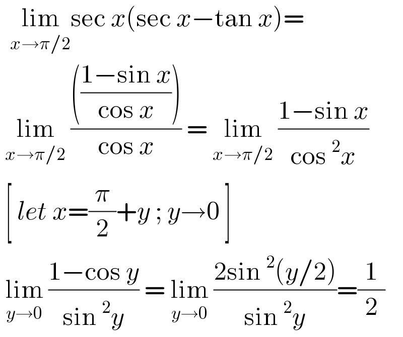   lim_(x→π/2) sec x(sec x−tan x)=   lim_(x→π/2)  (((((1−sin x)/(cos x))))/(cos x)) = lim_(x→π/2)  ((1−sin x)/(cos^2 x))   [ let x=(π/2)+y ; y→0 ]    lim_(y→0)  ((1−cos y)/(sin^2 y)) = lim_(y→0)  ((2sin^2 (y/2))/(sin^2 y))=(1/2)  