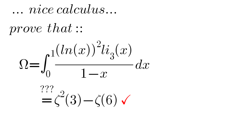      ...  nice calculus...      prove  that ::          Ω=∫_0 ^( 1) (((ln(x))^2 li_3 (x))/(1−x)) dx                   =^(???) ζ^2 (3)−ζ(6) ✓  
