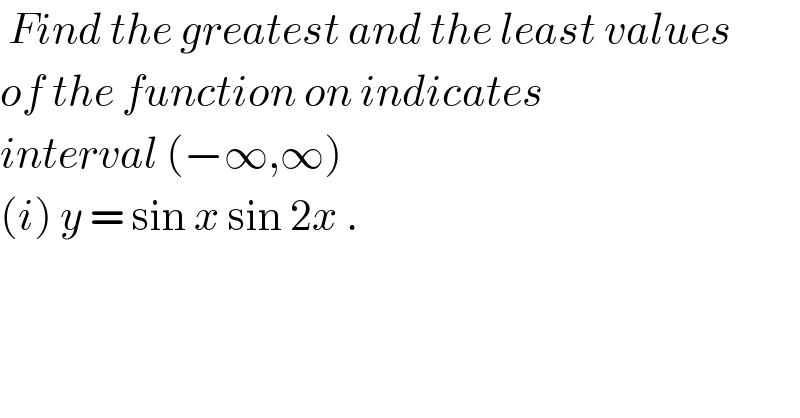  Find the greatest and the least values  of the function on indicates  interval (−∞,∞)   (i) y = sin x sin 2x .  