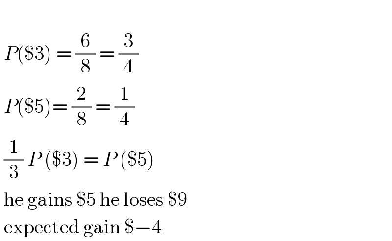     P($3) = (6/8) = (3/4)   P($5)= (2/8) = (1/4)   (1/3) P ($3) = P ($5)   he gains $5 he loses $9   expected gain $−4  