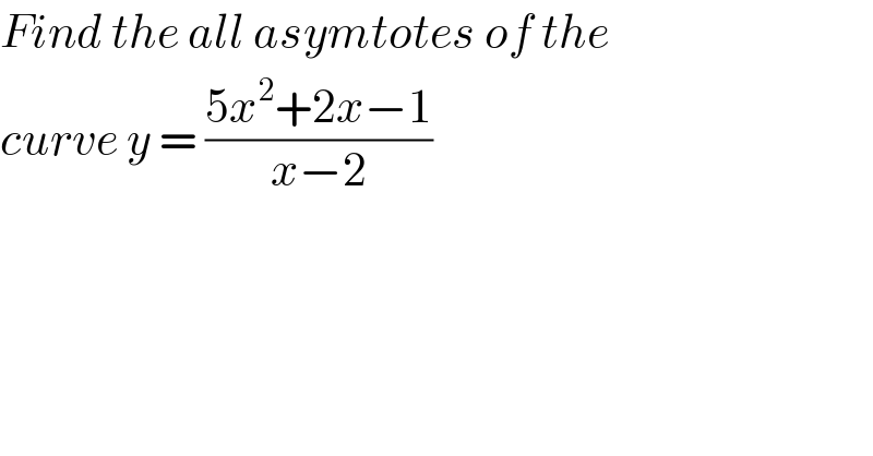 Find the all asymtotes of the  curve y = ((5x^2 +2x−1)/(x−2))  