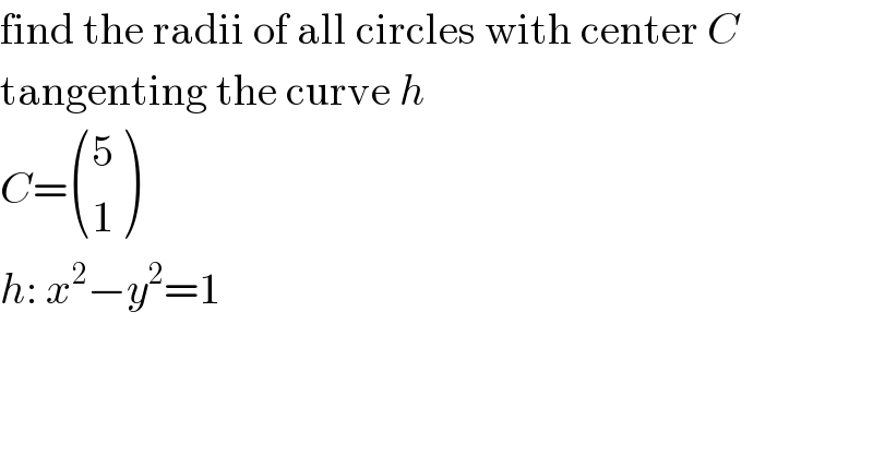find the radii of all circles with center C  tangenting the curve h  C= ((5),(1) )  h: x^2 −y^2 =1  