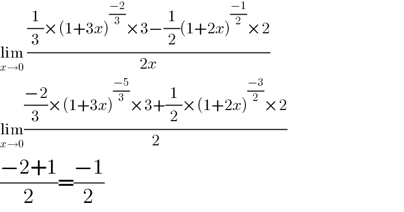 lim_(x→0)  (((1/3)×(1+3x)^((−2)/3) ×3−(1/2)(1+2x)^((−1)/2) ×2)/(2x))  lim_(x→0) ((((−2)/3)×(1+3x)^((−5)/3) ×3+(1/2)×(1+2x)^((−3)/2) ×2)/2)  ((−2+1)/2)=((−1)/2)  
