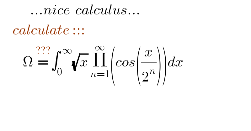             ...nice  calculus...       calculate :::           Ω =^(???) ∫_0 ^( ∞) (√x) Π_(n=1) ^∞ (cos((x/2^n )))dx  