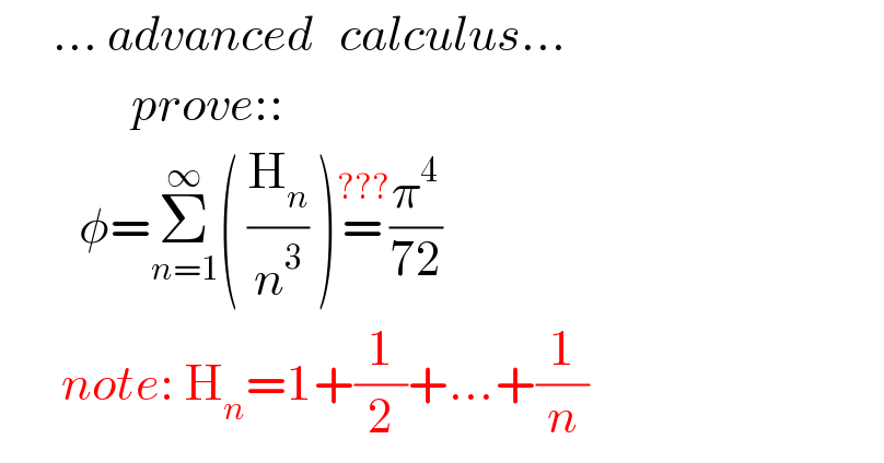       ... advanced   calculus...                 prove::           φ=Σ_(n=1) ^∞ ( (H_n /n^3 ) )=^(???) (π^4 /(72))         note: H_n =1+(1/2)+...+(1/n)  