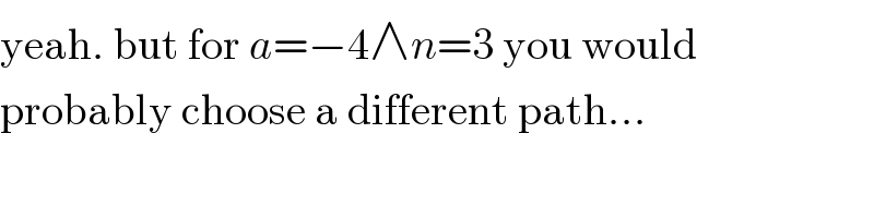 yeah. but for a=−4∧n=3 you would  probably choose a different path...  