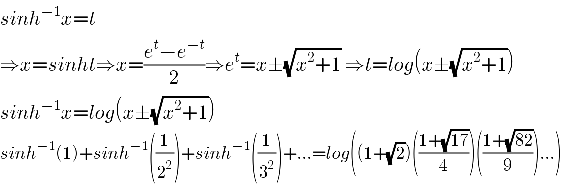 sinh^(−1) x=t  ⇒x=sinht⇒x=((e^t −e^(−t) )/2)⇒e^t =x±(√(x^2 +1)) ⇒t=log(x±(√(x^2 +1)))  sinh^(−1) x=log(x±(√(x^2 +1)))  sinh^(−1) (1)+sinh^(−1) ((1/2^2 ))+sinh^(−1) ((1/3^2 ))+...=log((1+(√2))(((1+(√(17)))/4))(((1+(√(82)))/9))...)  