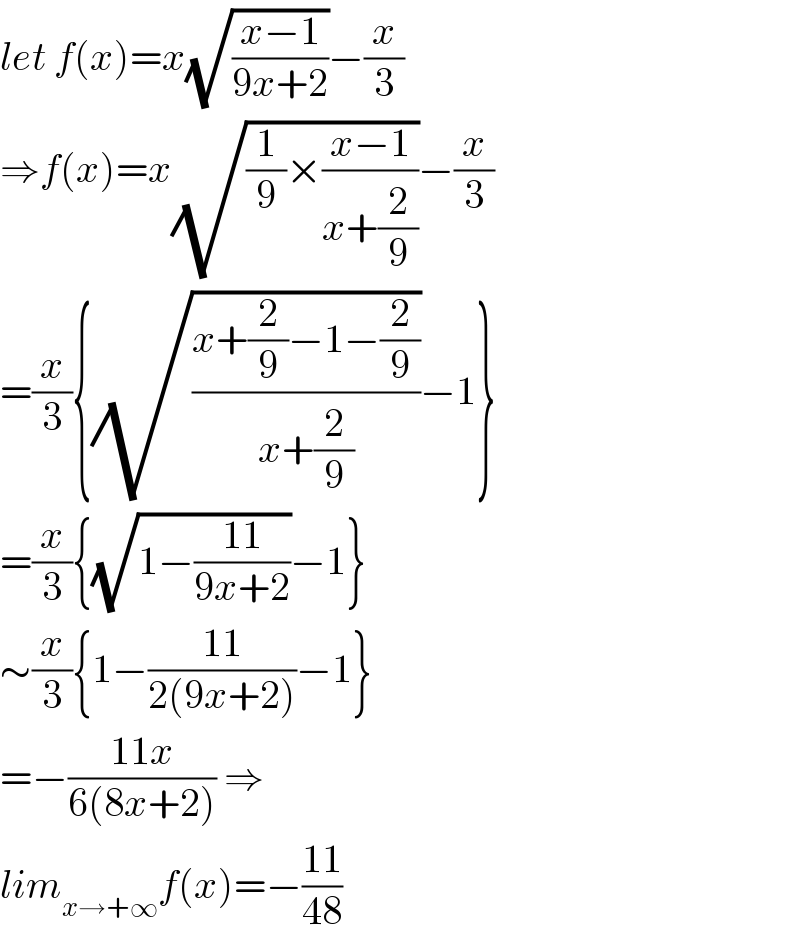 let f(x)=x(√((x−1)/(9x+2)))−(x/3)  ⇒f(x)=x(√((1/9)×((x−1)/(x+(2/9)))))−(x/3)  =(x/3){(√((x+(2/9)−1−(2/9))/(x+(2/9))))−1}  =(x/3){(√(1−((11)/(9x+2))))−1}  ∼(x/3){1−((11)/(2(9x+2)))−1}  =−((11x)/(6(8x+2))) ⇒  lim_(x→+∞) f(x)=−((11)/(48))  
