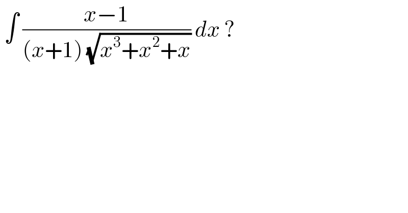  ∫ ((x−1)/((x+1) (√(x^3 +x^2 +x)))) dx ?  