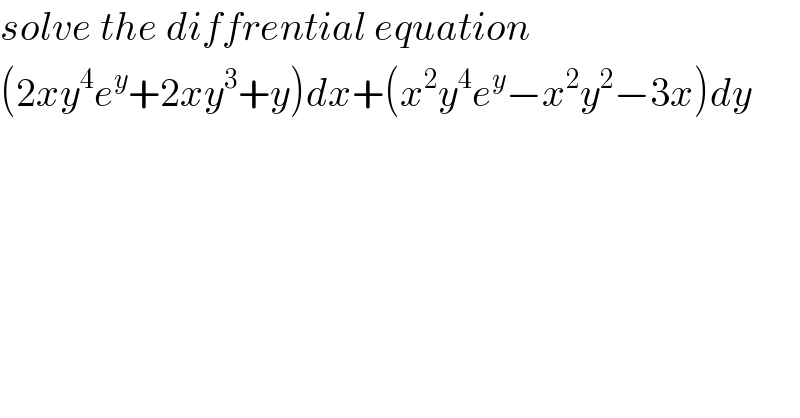solve the diffrential equation  (2xy^4 e^y +2xy^3 +y)dx+(x^2 y^4 e^y −x^2 y^2 −3x)dy  