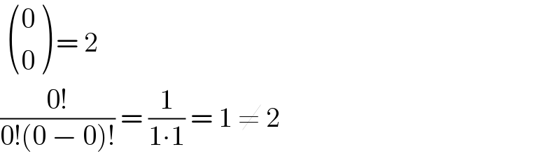   ((0),(0) ) = 2  ((0!)/(0!(0 − 0)!)) = (1/(1∙1)) = 1 ≠ 2  
