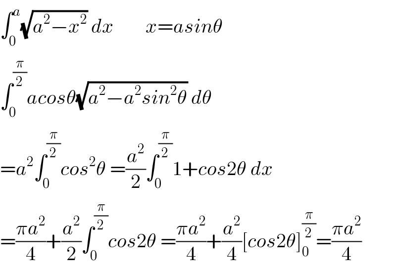 ∫_0 ^a (√(a^2 −x^2 )) dx        x=asinθ  ∫_0 ^(π/2) acosθ(√(a^2 −a^2 sin^2 θ)) dθ  =a^2 ∫_0 ^(π/2) cos^2 θ =(a^2 /2)∫_0 ^(π/2) 1+cos2θ dx  =((πa^2 )/4)+(a^2 /2)∫_0 ^(π/2) cos2θ =((πa^2 )/4)+(a^2 /4)[cos2θ]_0 ^(π/2) =((πa^2 )/4)  
