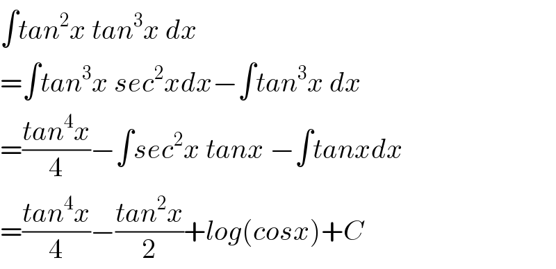 ∫tan^2 x tan^3 x dx  =∫tan^3 x sec^2 xdx−∫tan^3 x dx  =((tan^4 x)/4)−∫sec^2 x tanx −∫tanxdx  =((tan^4 x)/4)−((tan^2 x)/2)+log(cosx)+C  