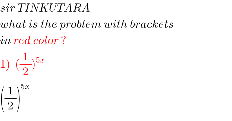 sir TINKUTARA  what is the problem with brackets  in red color ?  1)  ((1/2))^(5x)     ((1/2))^(5x)   