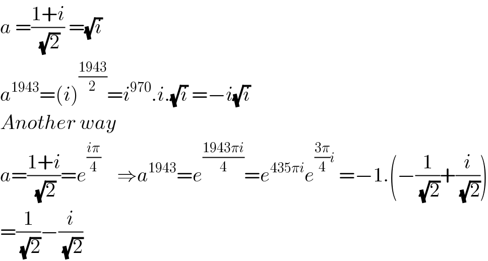 a =((1+i)/( (√2))) =(√i)  a^(1943) =(i)^((1943)/2) =i^(970) .i.(√i) =−i(√i)  Another way  a=((1+i)/( (√2)))=e^((iπ)/4)     ⇒a^(1943) =e^((1943πi)/4) =e^(435πi) e^(((3π)/4)i)  =−1.(−(1/( (√2)))+(i/( (√2))))  =(1/( (√2)))−(i/( (√2)))  
