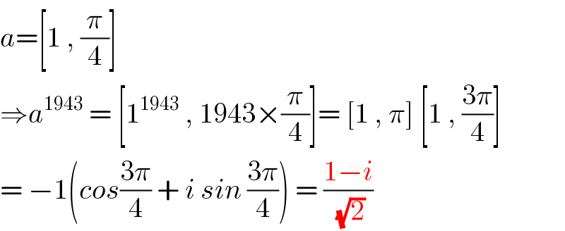 a=[1 , (π/4)]  ⇒a^(1943)  = [1^(1943)  , 1943×(π/4)]= [1 , π] [1 , ((3π)/4)]  = −1(cos((3π)/4) + i sin ((3π)/4)) = ((1−i)/( (√2)))  