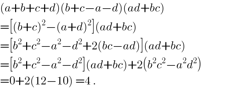 (a+b+c+d)(b+c−a−d)(ad+bc)  =[(b+c)^2 −(a+d)^2 ](ad+bc)  =[b^2 +c^2 −a^2 −d^2 +2(bc−ad)](ad+bc)  =[b^2 +c^2 −a^2 −d^2 ](ad+bc)+2(b^2 c^2 −a^2 d^2 )  =0+2(12−10) =4 .  