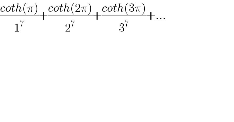 ((coth(π))/1^7 )+((coth(2π))/2^7 )+((coth(3π))/3^7 )+...  