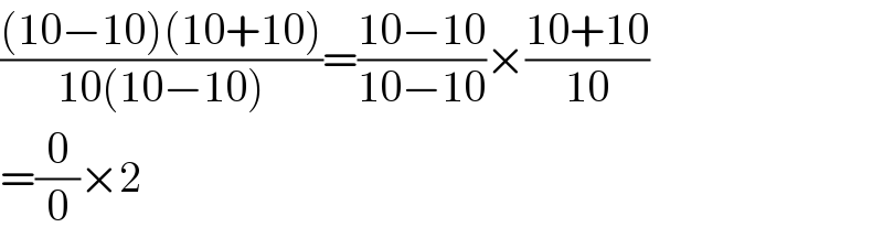 (((10−10)(10+10))/(10(10−10)))=((10−10)/(10−10))×((10+10)/(10))  =(0/0)×2  