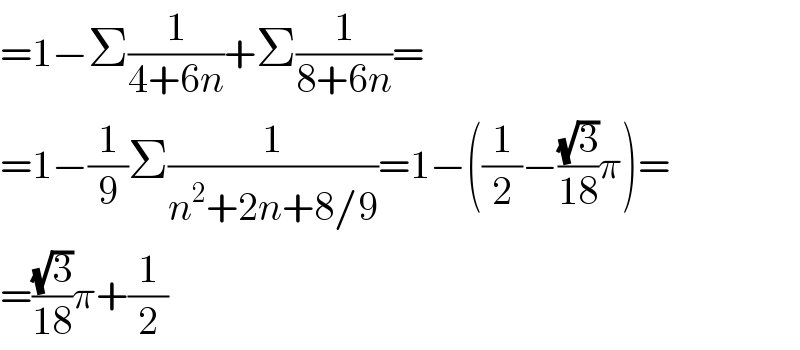 =1−Σ(1/(4+6n))+Σ(1/(8+6n))=  =1−(1/9)Σ(1/(n^2 +2n+8/9))=1−((1/2)−((√3)/(18))π)=  =((√3)/(18))π+(1/2)  