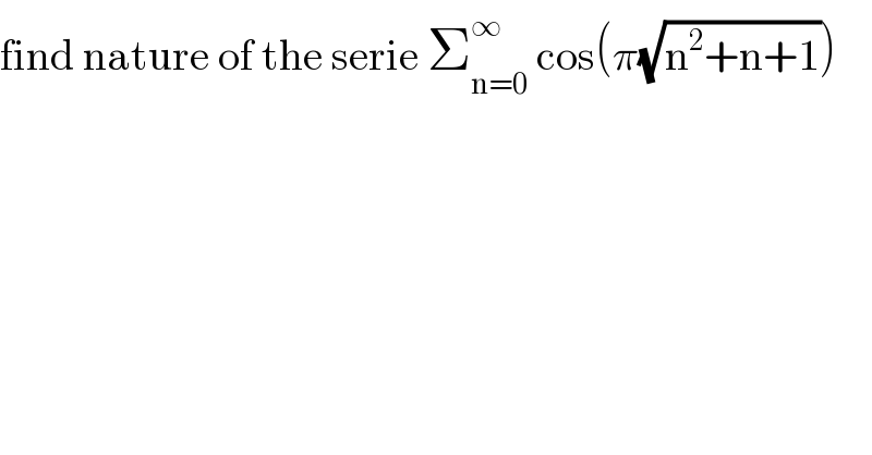 find nature of the serie Σ_(n=0) ^∞  cos(π(√(n^2 +n+1)))  