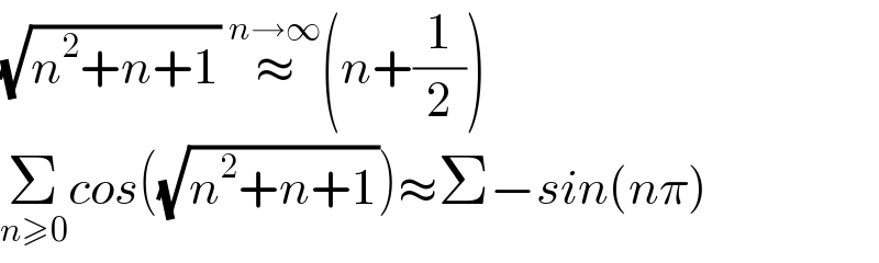 (√(n^2 +n+1)) ≈^(n→∞) (n+(1/2))  Σ_(n≥0) cos((√(n^2 +n+1)))≈Σ−sin(nπ)  