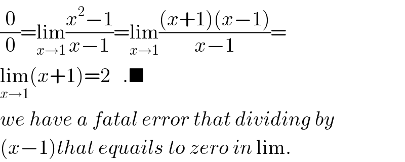 (0/0)=lim_(x→1) ((x^2 −1)/(x−1))=lim_(x→1) (((x+1)(x−1))/(x−1))=  lim_(x→1) (x+1)=2   .■  we have a fatal error that dividing by  (x−1)that equails to zero in lim.  