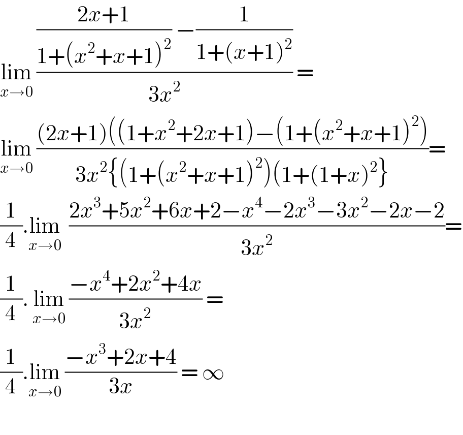 lim_(x→0)  ((((2x+1)/(1+(x^2 +x+1)^2 )) −(1/(1+(x+1)^2 )))/(3x^2 )) =  lim_(x→0)  (((2x+1)((1+x^2 +2x+1)−(1+(x^2 +x+1)^2 ))/(3x^2 {(1+(x^2 +x+1)^2 )(1+(1+x)^2 }))=  (1/4).lim_(x→0)   ((2x^3 +5x^2 +6x+2−x^4 −2x^3 −3x^2 −2x−2)/(3x^2 ))=  (1/4). lim_(x→0)  ((−x^4 +2x^2 +4x)/(3x^2 )) =  (1/4).lim_(x→0)  ((−x^3 +2x+4)/(3x)) = ∞    