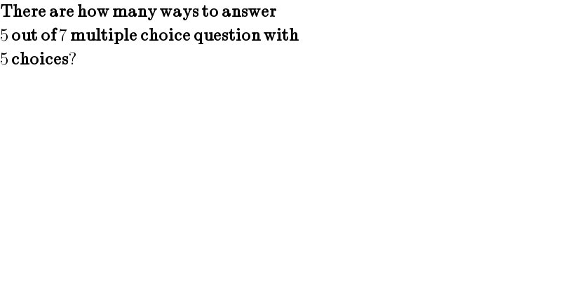 There are how many ways to answer  5 out of 7 multiple choice question with  5 choices?  