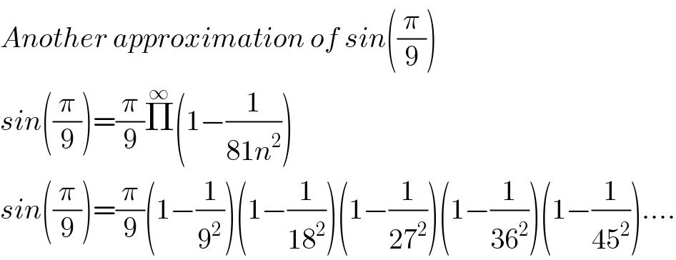 Another approximation of sin((π/9))  sin((π/9))=(π/9)Π^∞ (1−(1/(81n^2 )))  sin((π/9))=(π/9)(1−(1/9^2 ))(1−(1/(18^2 )))(1−(1/(27^2 )))(1−(1/(36^2 )))(1−(1/(45^2 )))....  