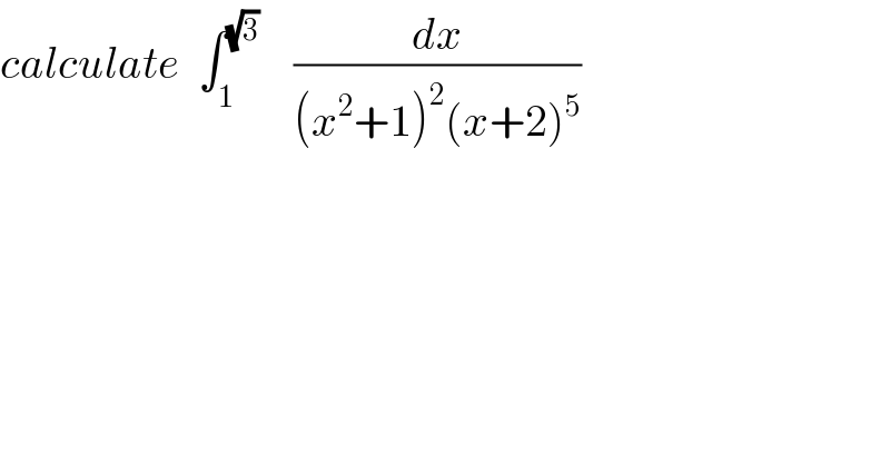 calculate  ∫_1 ^(√3)     (dx/((x^2 +1)^2 (x+2)^5 ))  