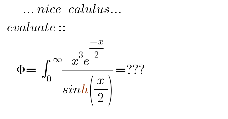           ... nice   calulus...     evaluate ::         Φ=  ∫_0 ^(  ∞) ((x^3 e^((−x)/2) )/(sinh((x/2)))) =???  