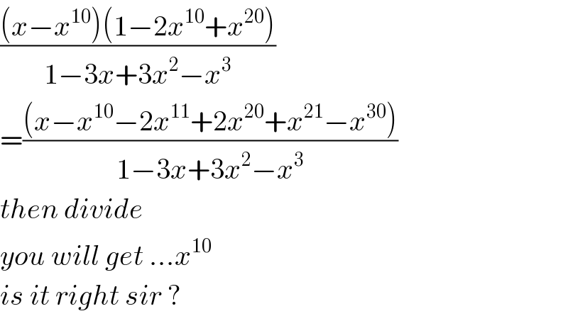 (((x−x^(10) )(1−2x^(10) +x^(20) ))/(1−3x+3x^2 −x^3 ))  =(((x−x^(10) −2x^(11) +2x^(20) +x^(21) −x^(30) ))/(1−3x+3x^2 −x^3 ))  then divide   you will get ...x^(10)   is it right sir ?  