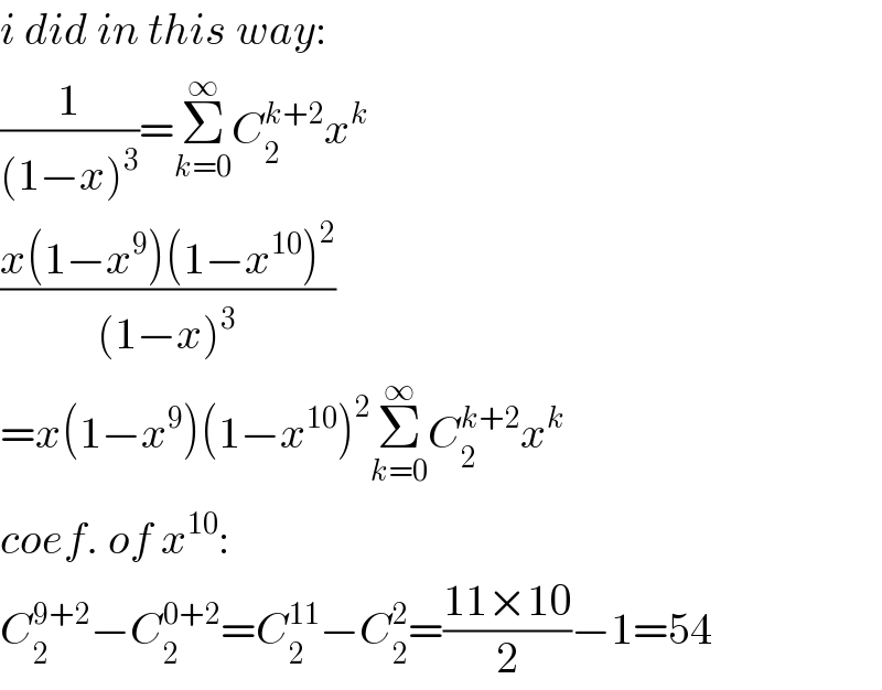 i did in this way:  (1/((1−x)^3 ))=Σ_(k=0) ^∞ C_2 ^(k+2) x^k   ((x(1−x^9 )(1−x^(10) )^2 )/((1−x)^3 ))  =x(1−x^9 )(1−x^(10) )^2 Σ_(k=0) ^∞ C_2 ^(k+2) x^k   coef. of x^(10) :  C_2 ^(9+2) −C_2 ^(0+2) =C_2 ^(11) −C_2 ^2 =((11×10)/2)−1=54  