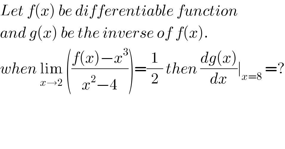 Let f(x) be differentiable function  and g(x) be the inverse of f(x).  when lim_(x→2)  (((f(x)−x^3 )/(x^2 −4)))=(1/2) then ((dg(x))/dx)∣_(x=8)  =?  