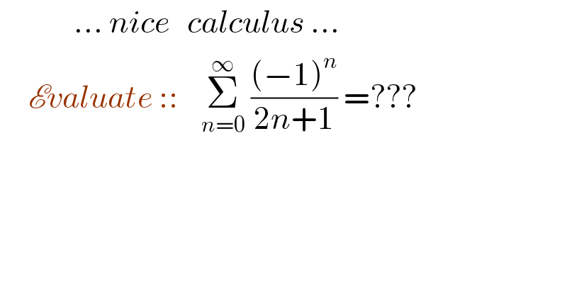              ... nice   calculus ...       Evaluate ::    Σ_(n=0) ^∞  (((−1)^n )/(2n+1)) =???  