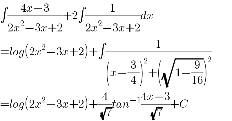 ∫((4x−3)/(2x^2 −3x+2))+2∫(1/(2x^2 −3x+2))dx  =log(2x^2 −3x+2)+∫(1/((x−(3/4))^2 +((√(1−(9/(16)))))^2 ))  =log(2x^2 −3x+2)+(4/( (√7)))tan^(−1) ((4x−3)/( (√7)))+C  
