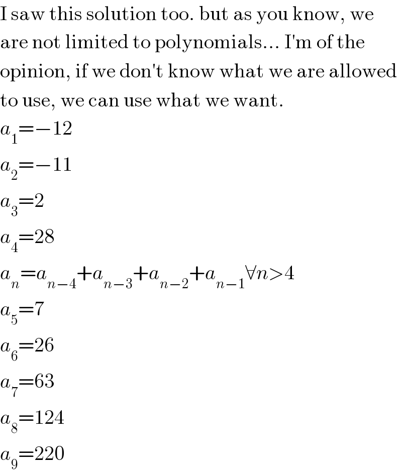I saw this solution too. but as you know, we  are not limited to polynomials... I′m of the  opinion, if we don′t know what we are allowed  to use, we can use what we want.  a_1 =−12  a_2 =−11  a_3 =2  a_4 =28  a_n =a_(n−4) +a_(n−3) +a_(n−2) +a_(n−1) ∀n>4  a_5 =7  a_6 =26  a_7 =63  a_8 =124  a_9 =220  
