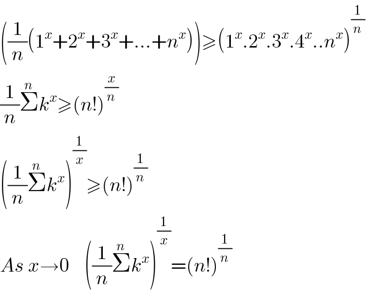 ((1/n)(1^x +2^x +3^x +...+n^x ))≥(1^x .2^x .3^x .4^x ..n^x )^(1/n)   (1/n)Σ^n k^x ≥(n!)^(x/n)   ((1/n)Σ^n k^x )^(1/x) ≥(n!)^(1/n)   As x→0    ((1/n)Σ^n k^x )^(1/x) =(n!)^(1/n)   