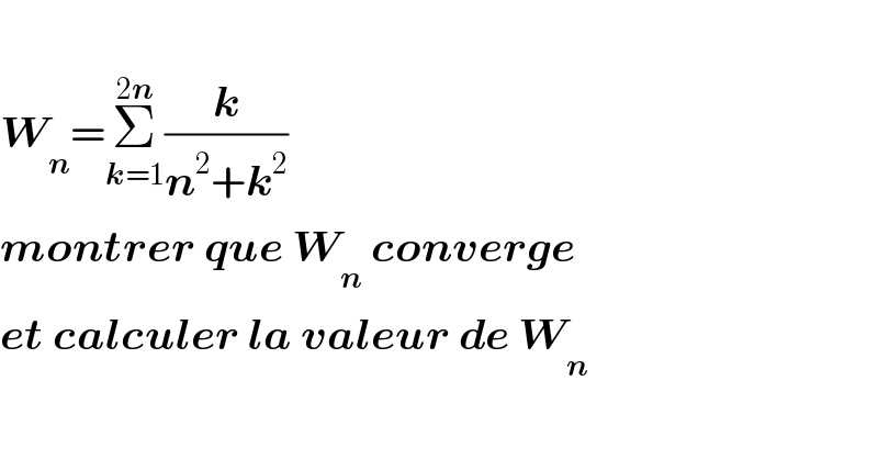   W_n =Σ_(k=1) ^(2n) (k/(n^2 +k^2 ))  montrer que W_n  converge  et calculer la valeur de W_n   