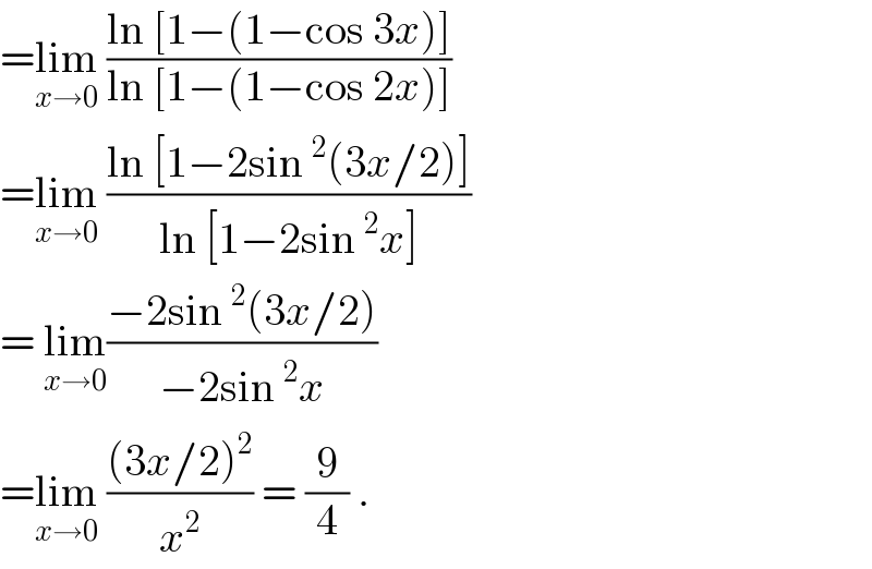 =lim_(x→0)  ((ln [1−(1−cos 3x)])/(ln [1−(1−cos 2x)]))  =lim_(x→0)  ((ln [1−2sin^2 (3x/2)])/(ln [1−2sin^2 x]))  = lim_(x→0) ((−2sin^2 (3x/2))/(−2sin^2 x))  =lim_(x→0)  (((3x/2)^2 )/x^2 ) = (9/4) .  