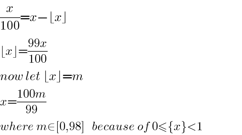 (x/(100))=x−⌊x⌋  ⌊x⌋=((99x)/(100))  now let ⌊x⌋=m  x=((100m)/(99))  where m∈[0,98]   because of 0≤{x}<1  