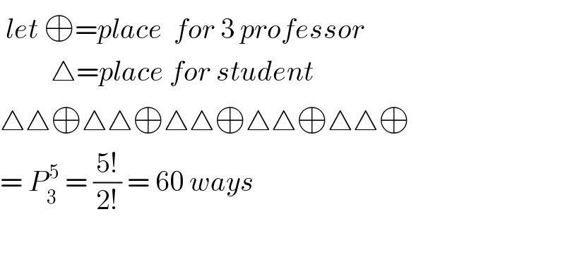  let ⊕=place  for 3 professor           △=place for student  △△⊕△△⊕△△⊕△△⊕△△⊕  = P_3 ^( 5)  = ((5!)/(2!)) = 60 ways    