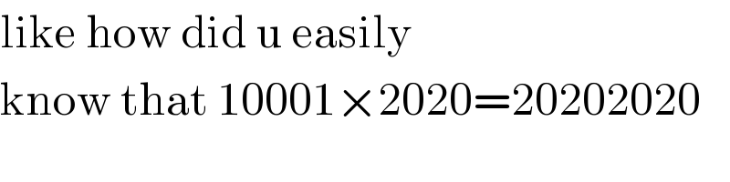 like how did u easily  know that 10001×2020=20202020  