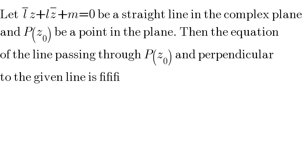 Let l^− z+lz^− +m=0 be a straight line in the complex plane  and P(z_0 ) be a point in the plane. Then the equation  of the line passing through P(z_0 ) and perpendicular  to the given line is ___  