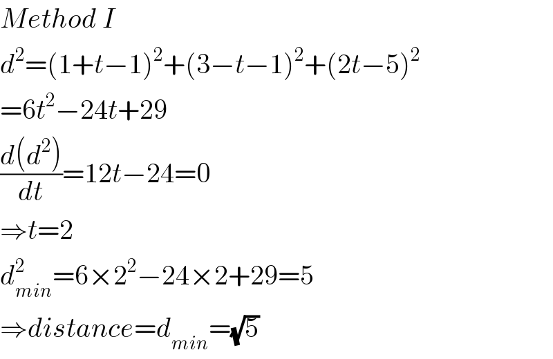 Method I  d^2 =(1+t−1)^2 +(3−t−1)^2 +(2t−5)^2   =6t^2 −24t+29  ((d(d^2 ))/dt)=12t−24=0  ⇒t=2  d_(min) ^2 =6×2^2 −24×2+29=5  ⇒distance=d_(min) =(√5)  