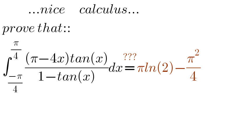             ...nice      calculus...   prove that::   ∫_((−π)/4) ^(π/4) (((π−4x)tan(x))/(1−tan(x)))dx=^(???) πln(2)−(π^2 /4)    